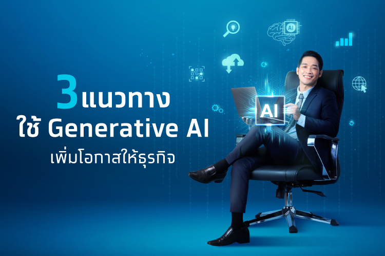 3 แนวทาง เพิ่มโอกาสให้ธุรกิจด้วย Generative AI