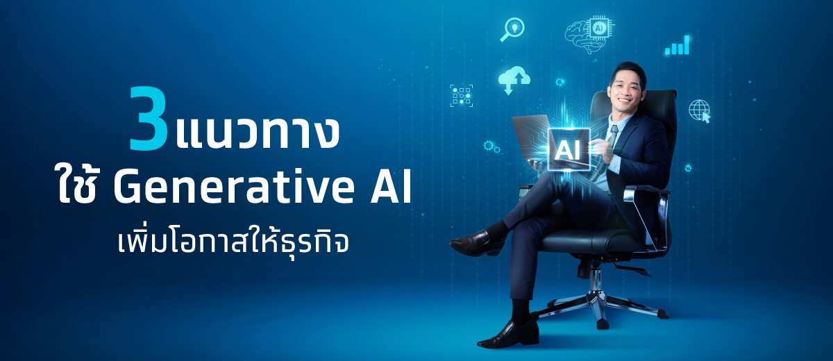 3 แนวทาง เพิ่มโอกาสให้ธุรกิจด้วย Generative AI