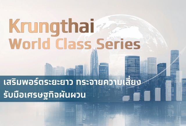 Krungthai CIO แนะลงทุน Krungthai World Class Series เสริมพอร์ตระยะยาว กระจายความเสี่ยง รับมือเศรษฐกิจผันผวน