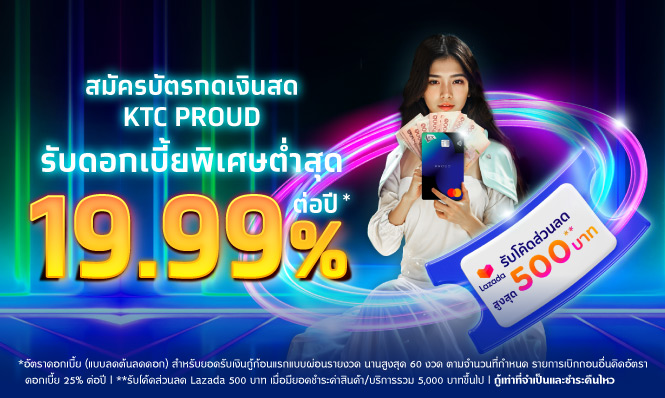 โปรโมชั่นรับอัตราดอกเบี้ยพิเศษต่ำสุด 19.99% ต่อปี  เมื่อสมัครบัตรกดเงินสด KTC PROUD